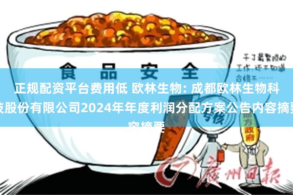 正规配资平台费用低 欧林生物: 成都欧林生物科技股份有限公司2024年年度利润分配方案公告内容摘要
