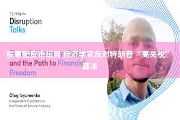 股票配资论坛网 经济学家反对特朗普 “高关税” 算法