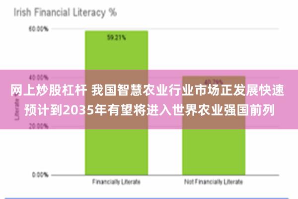 网上炒股杠杆 我国智慧农业行业市场正发展快速 预计到2035年有望将进入世界农业强国前列