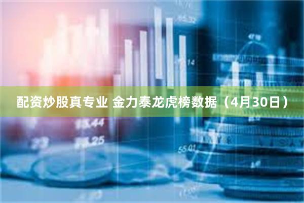 配资炒股真专业 金力泰龙虎榜数据（4月30日）
