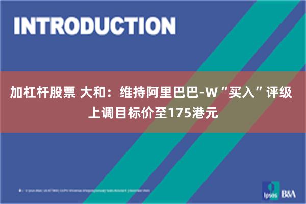加杠杆股票 大和：维持阿里巴巴-W“买入”评级 上调目标价至175港元