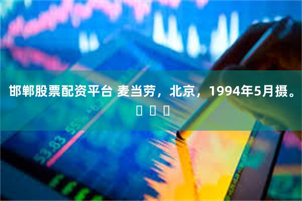 邯郸股票配资平台 麦当劳，北京，1994年5月摄。 ​​​