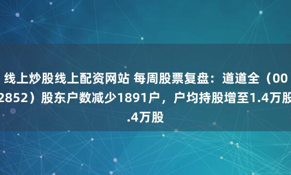 线上炒股线上配资网站 每周股票复盘：道道全（002852）股东户数减少1891户，户均持股增至1.4万股