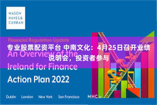 专业股票配资平台 中南文化：4月25日召开业绩说明会，投资者参与