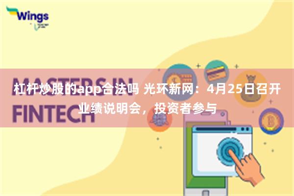 杠杆炒股的app合法吗 光环新网：4月25日召开业绩说明会，投资者参与