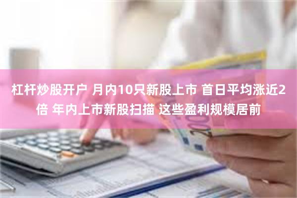杠杆炒股开户 月内10只新股上市 首日平均涨近2倍 年内上市新股扫描 这些盈利规模居前