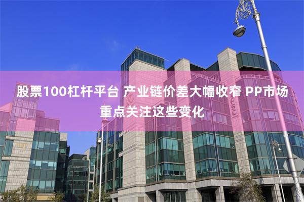 股票100杠杆平台 产业链价差大幅收窄 PP市场重点关注这些变化