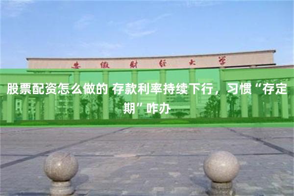 股票配资怎么做的 存款利率持续下行，习惯“存定期”咋办