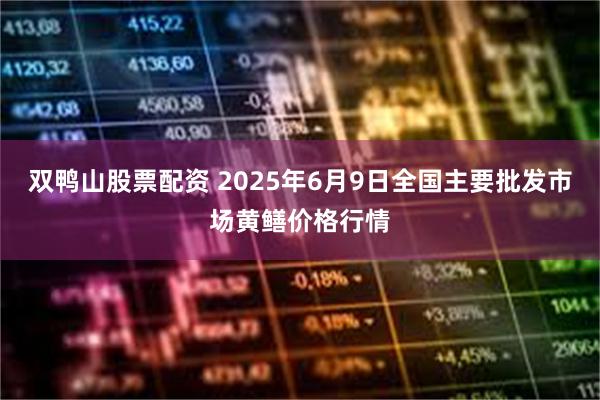 双鸭山股票配资 2025年6月9日全国主要批发市场黄鳝价格行情