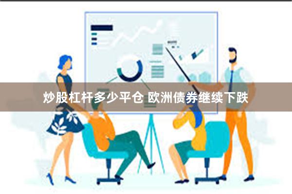 炒股杠杆多少平仓 欧洲债券继续下跌