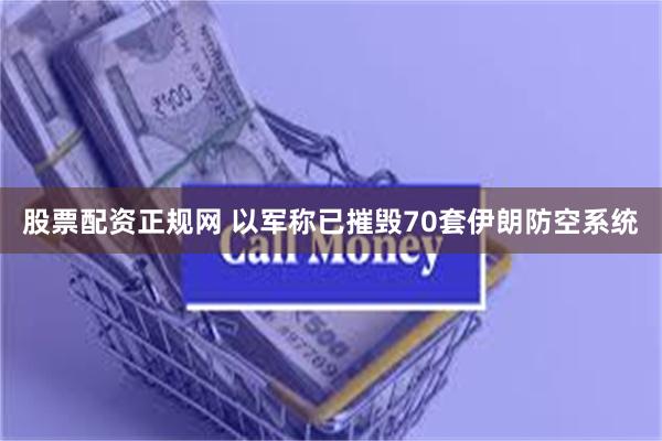 股票配资正规网 以军称已摧毁70套伊朗防空系统