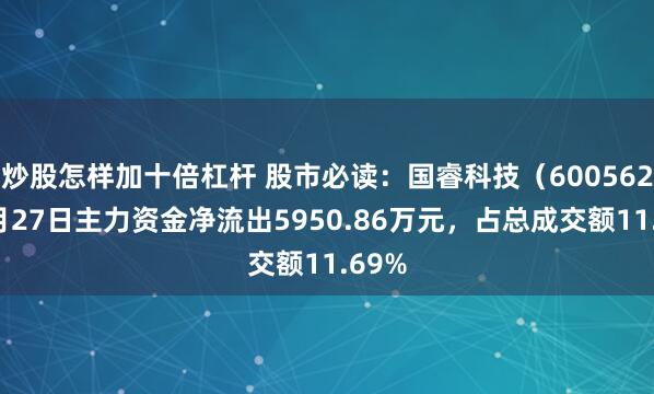 炒股怎样加十倍杠杆 股市必读：国睿科技（600562）6月27日主力资金净流出5950.86万元，占总成交额11.69%