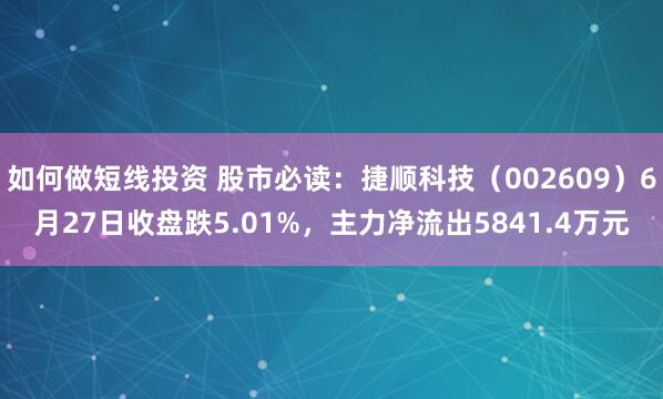 如何做短线投资 股市必读：捷顺科技（002609）6月27日收盘跌5.01%，主力净流出5841.4万元