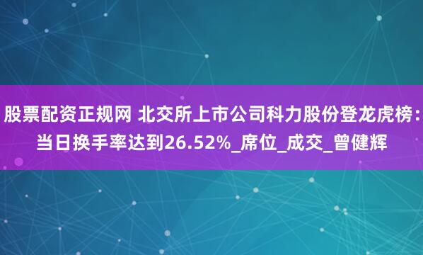 股票配资正规网 北交所上市公司科力股份登龙虎榜：当日换手率达到26.52%_席位_成交_曾健辉