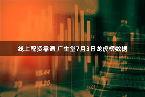 线上配资靠谱 广生堂7月3日龙虎榜数据