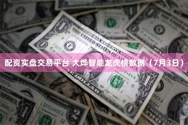 配资实盘交易平台 大烨智能龙虎榜数据（7月3日）